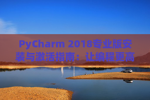 PyCharm 2018专业版安装与激活指南：让编程更高效